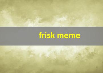 frisk meme